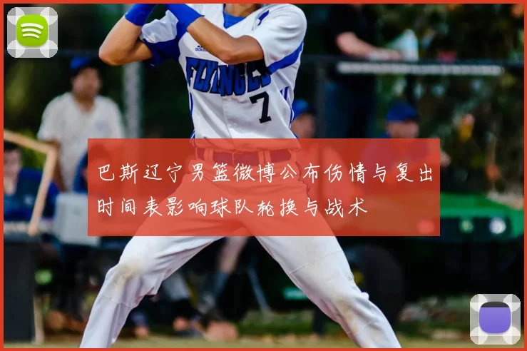 巴斯辽宁男篮微博公布伤情与复出时间表影响球队轮换与战术