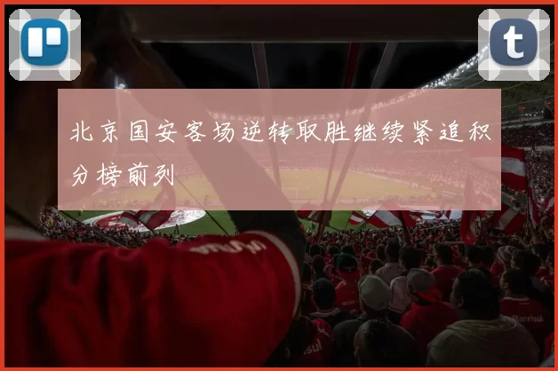 北京国安客场逆转取胜继续紧追积分榜前列