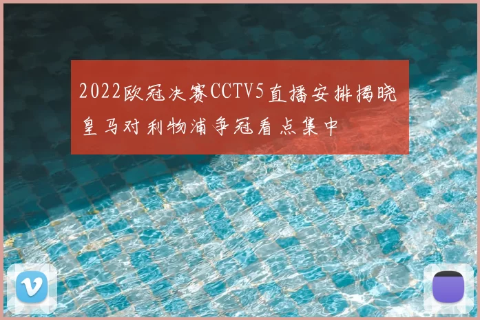 2022欧冠决赛CCTV5直播安排揭晓 皇马对利物浦争冠看点集中