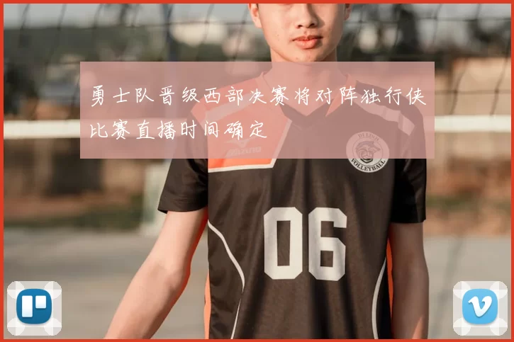 勇士队晋级西部决赛将对阵独行侠比赛直播时间确定