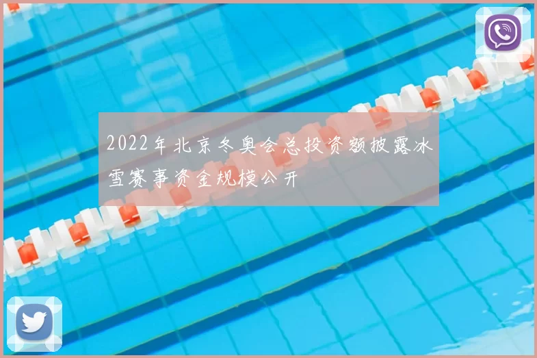 2022年北京冬奥会总投资额披露冰雪赛事资金规模公开