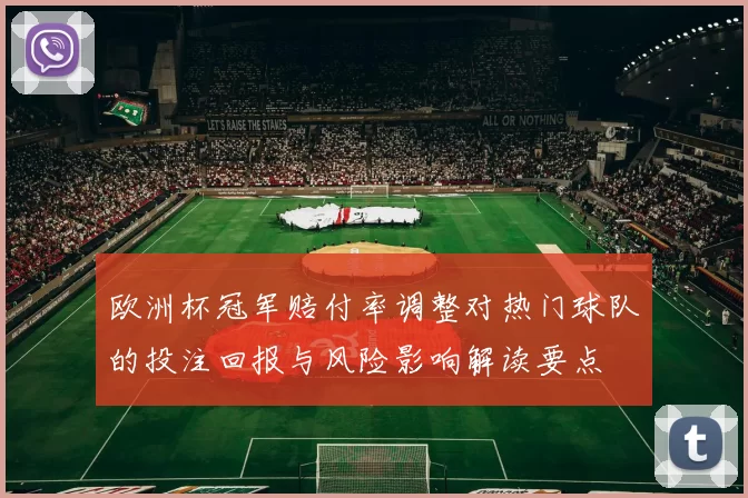 欧洲杯冠军赔付率调整对热门球队的投注回报与风险影响解读要点