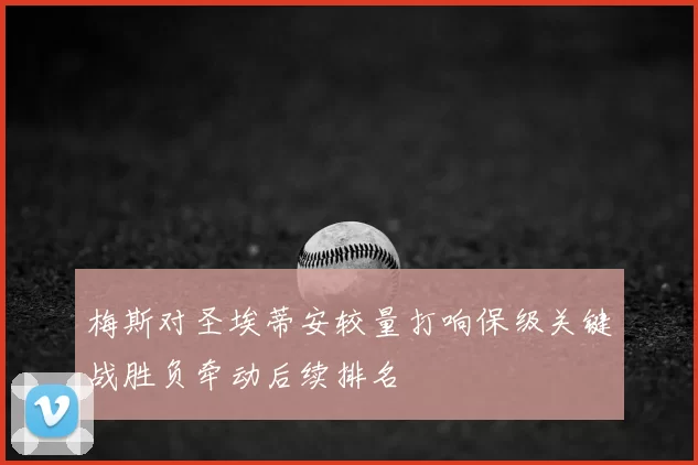 梅斯对圣埃蒂安较量打响保级关键战胜负牵动后续排名