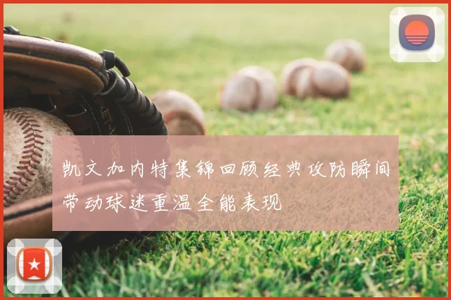 凯文加内特集锦回顾经典攻防瞬间带动球迷重温全能表现