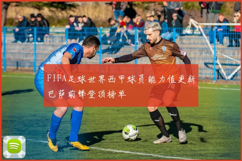 FIFA足球世界西甲球员能力值更新巴萨前锋登顶榜单