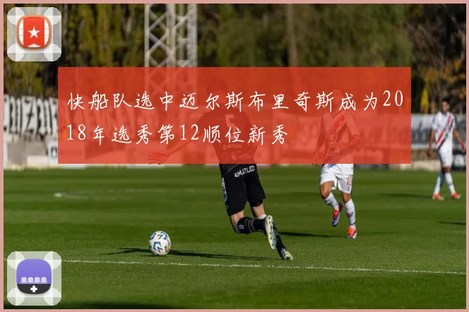 快船队选中迈尔斯布里奇斯成为2018年选秀第12顺位新秀