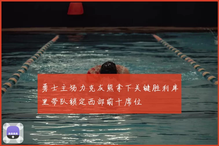 勇士主场力克灰熊拿下关键胜利库里带队锁定西部前十席位