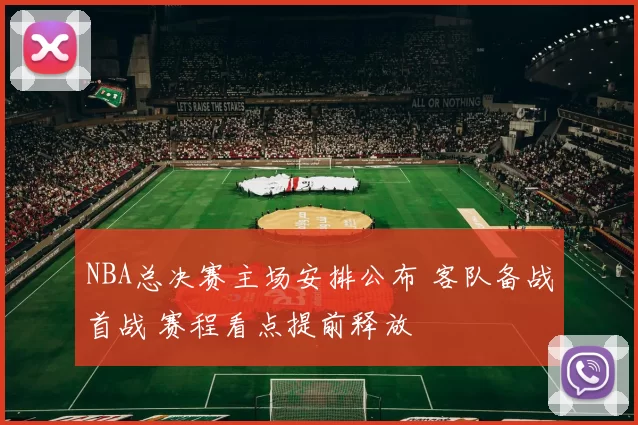 NBA总决赛主场安排公布 客队备战首战 赛程看点提前释放