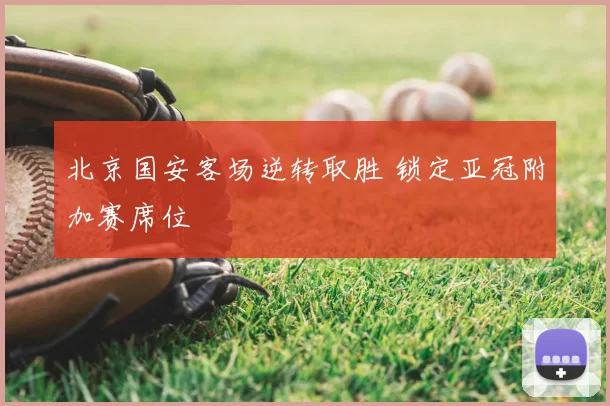 北京国安客场逆转取胜 锁定亚冠附加赛席位