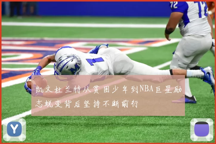 凯文杜兰特从贫困少年到NBA巨星励志蜕变背后坚持不断前行