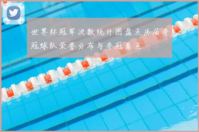 世界杯冠军次数统计图盘点历届夺冠球队荣誉分布与夺冠看点