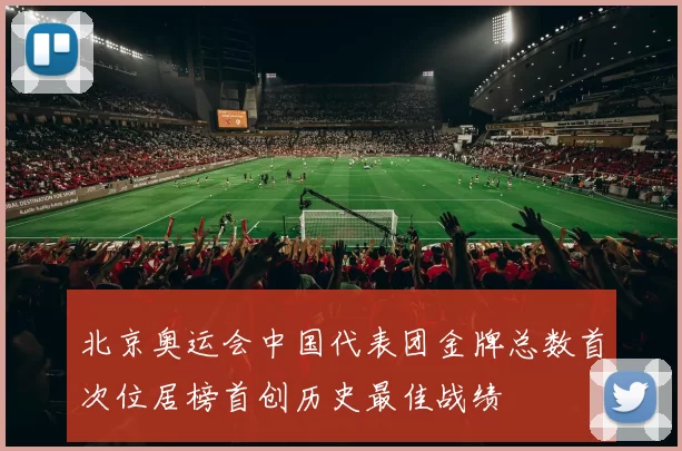 北京奥运会中国代表团金牌总数首次位居榜首创历史最佳战绩