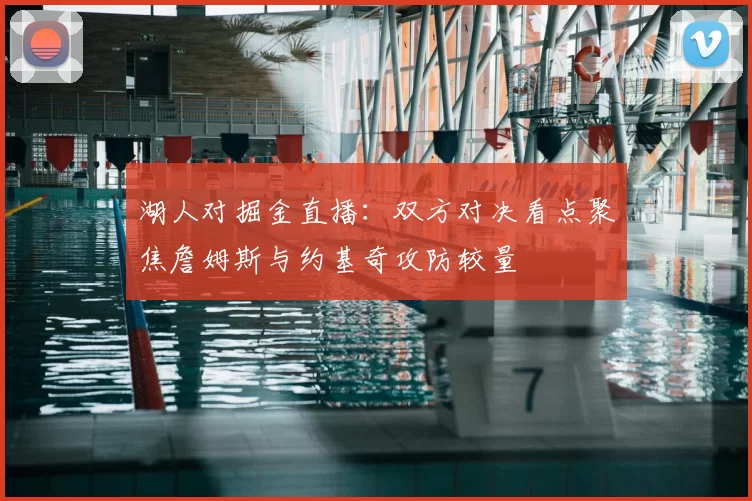 湖人对掘金直播：双方对决看点聚焦詹姆斯与约基奇攻防较量