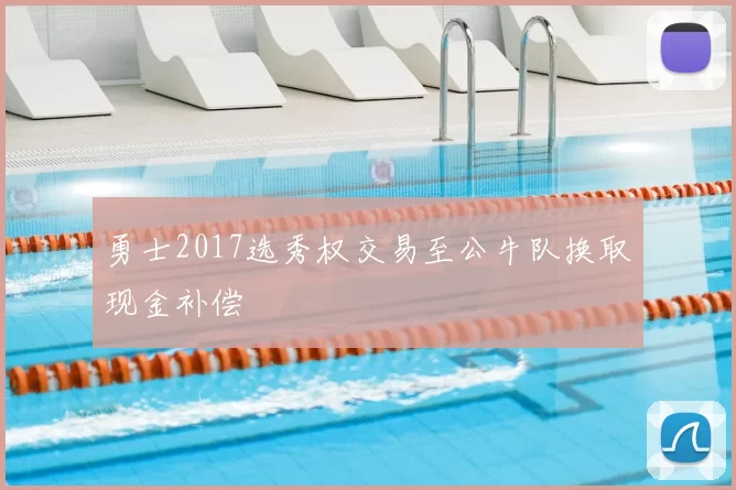 勇士2017选秀权交易至公牛队换取现金补偿