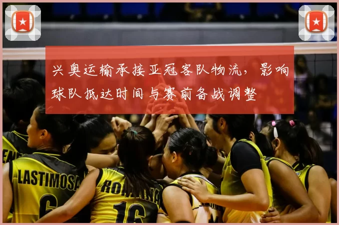 兴奥运输承接亚冠客队物流，影响球队抵达时间与赛前备战调整