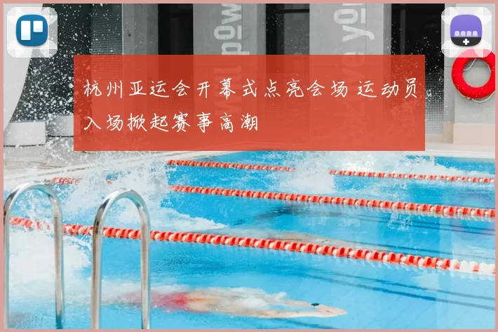 杭州亚运会开幕式点亮会场 运动员入场掀起赛事高潮