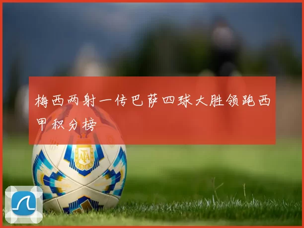 梅西两射一传巴萨四球大胜领跑西甲积分榜