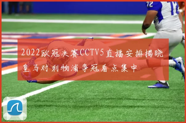 2022欧冠决赛CCTV5直播安排揭晓 皇马对利物浦争冠看点集中
