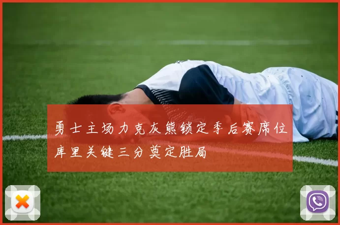 勇士主场力克灰熊锁定季后赛席位库里关键三分奠定胜局