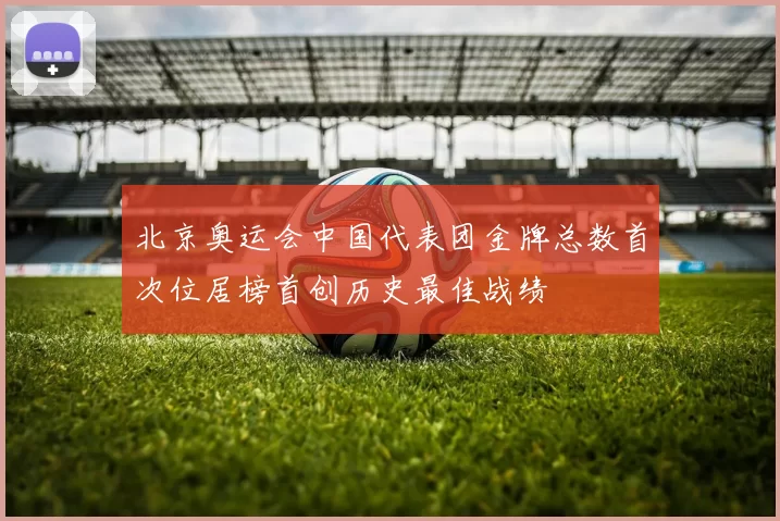 北京奥运会中国代表团金牌总数首次位居榜首创历史最佳战绩
