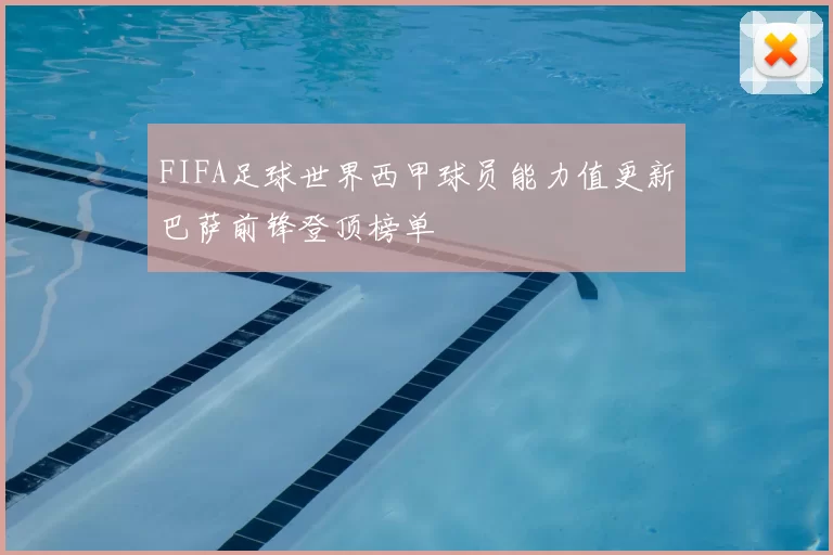 FIFA足球世界西甲球员能力值更新巴萨前锋登顶榜单