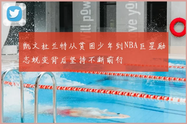 凯文杜兰特从贫困少年到NBA巨星励志蜕变背后坚持不断前行
