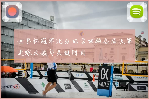 世界杯冠军比分记录回顾各届决赛进球大战与关键时刻