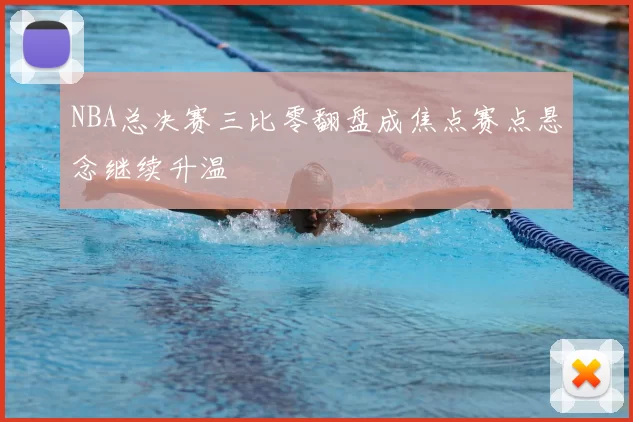 NBA总决赛三比零翻盘成焦点赛点悬念继续升温