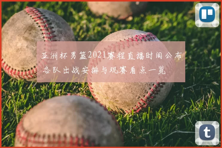 亚洲杯男篮2021赛程直播时间公布 各队出战安排与观赛看点一览