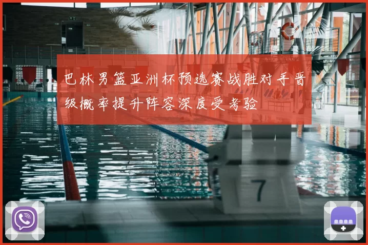 巴林男篮亚洲杯预选赛战胜对手晋级概率提升阵容深度受考验