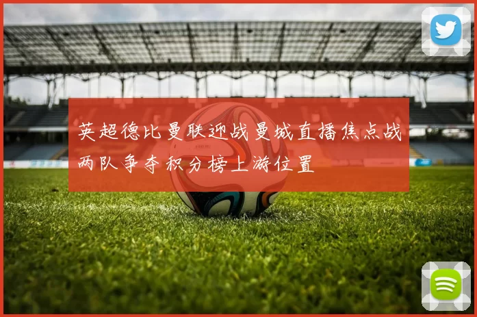 英超德比曼联迎战曼城直播焦点战两队争夺积分榜上游位置