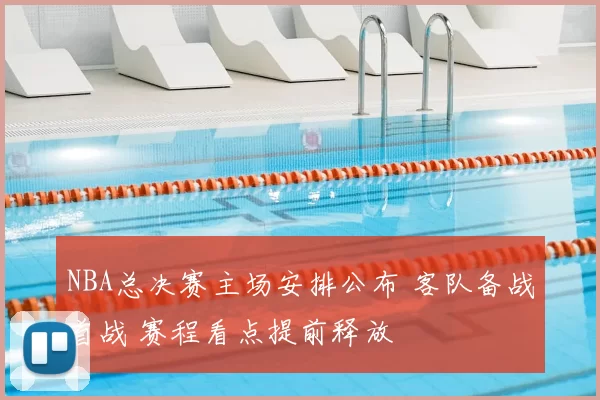 NBA总决赛主场安排公布 客队备战首战 赛程看点提前释放